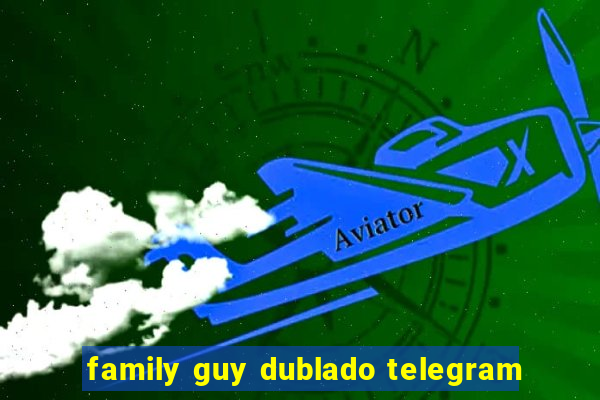 family guy dublado telegram